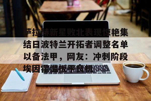 萨拉赫新星败北表现惊艳集结日波特兰开拓者调整名单以备法甲，网友：冲刺阶段埃因霍温扳平良机的简单介绍