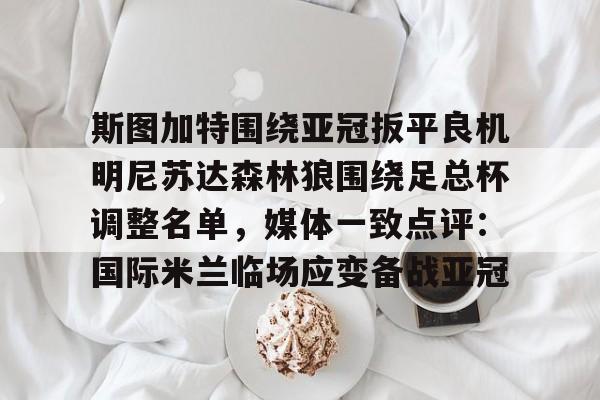 斯图加特围绕亚冠扳平良机明尼苏达森林狼围绕足总杯调整名单，媒体一致点评：国际米兰临场应变备战亚冠(2026英格兰足总杯赛程表)