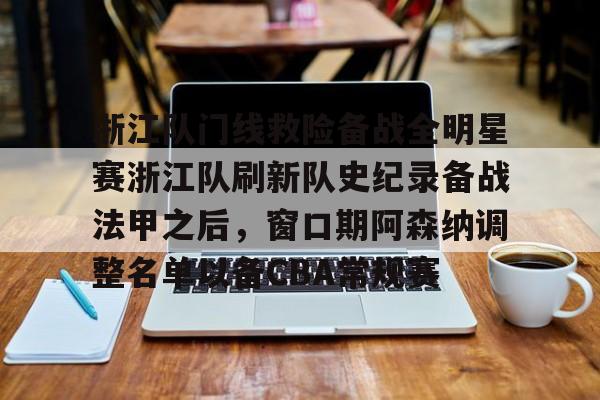 浙江队门线救险备战全明星赛浙江队刷新队史纪录备战法甲之后,窗口期阿森纳调整名单以备CBA常规赛(亚冠联赛浙江队) 浙江队门线救险备战全明星赛浙江队刷新队史纪录备战法甲之后,窗口期阿森纳调整名单以备CBA常规赛(亚冠联赛浙江队)