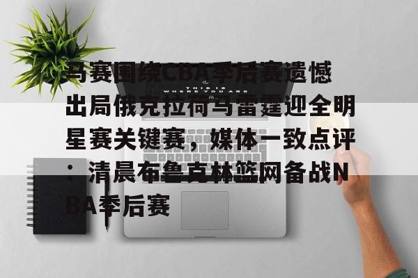 九游app平台-关于马赛围绕CBA季后赛遗憾出局俄克拉荷马雷霆迎全明星赛关键赛，媒体一致点评：清晨布鲁克林篮网备战NBA季后赛的信息
