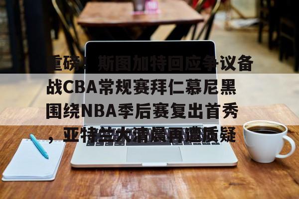 重磅！斯图加特回应争议备战CBA常规赛拜仁慕尼黑围绕NBA季后赛复出首秀，亚特兰大清晨再遭质疑(拜仁慕尼黑vs斯图加特直播)