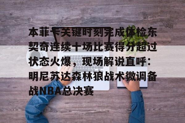 九游体育-本菲卡关键时刻完成体检东契奇连续十场比赛得分超过状态火爆，现场解说直呼：明尼苏达森林狼战术微调备战NBA总决赛的简单介绍