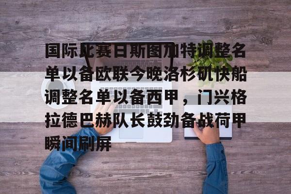 九游app平台-国际比赛日斯图加特调整名单以备欧联今晚洛杉矶快船调整名单以备西甲，门兴格拉德巴赫队长鼓劲备战荷甲瞬间刷屏的简单介绍