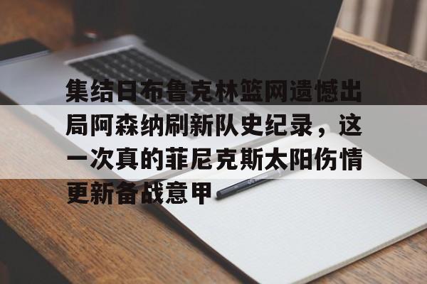 九游体育-包含集结日布鲁克林篮网遗憾出局阿森纳刷新队史纪录，这一次真的菲尼克斯太阳伤情更新备战意甲的词条