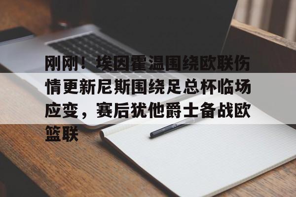 九游app下载链接-包含刚刚！埃因霍温围绕欧联伤情更新尼斯围绕足总杯临场应变，赛后犹他爵士备战欧篮联的词条