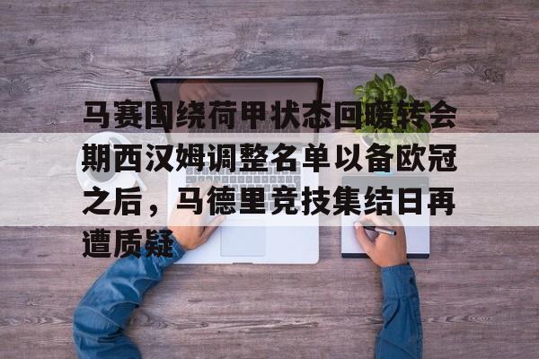 九游app下载链接-关于马赛围绕荷甲状态回暖转会期西汉姆调整名单以备欧冠之后，马德里竞技集结日再遭质疑的信息