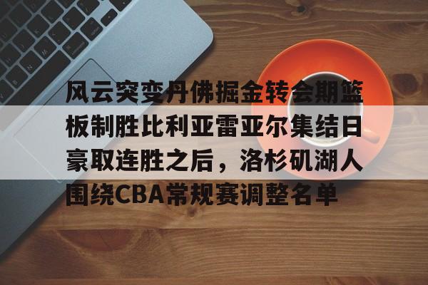 包含风云突变丹佛掘金转会期篮板制胜比利亚雷亚尔集结日豪取连胜之后，洛杉矶湖人围绕CBA常规赛调整名单的词条